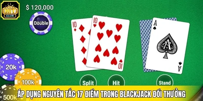 Áp dụng nguyên tắc 17 điểm trong blackjack đổi thưởng