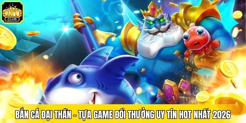 Bắn Cá Đại Thần - Tựa Game Đổi Thưởng Uy Tín Hot Nhất 2026