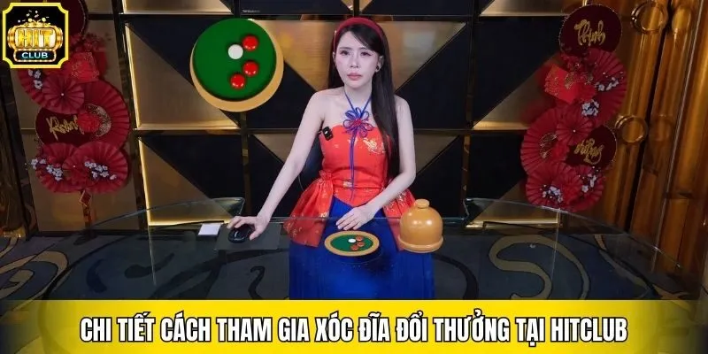 Chi tiết cách tham gia xóc đĩa đổi thưởng tại Hitclub