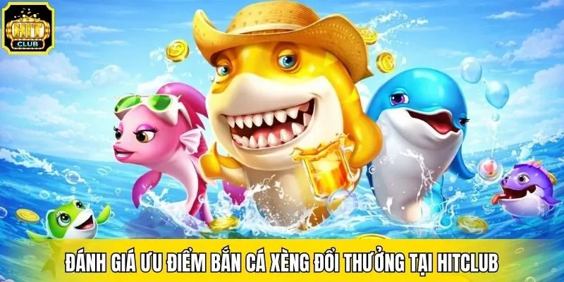 Đánh Giá Ưu Điểm Bắn Cá Xèng Đổi Thưởng Tại Hitclub