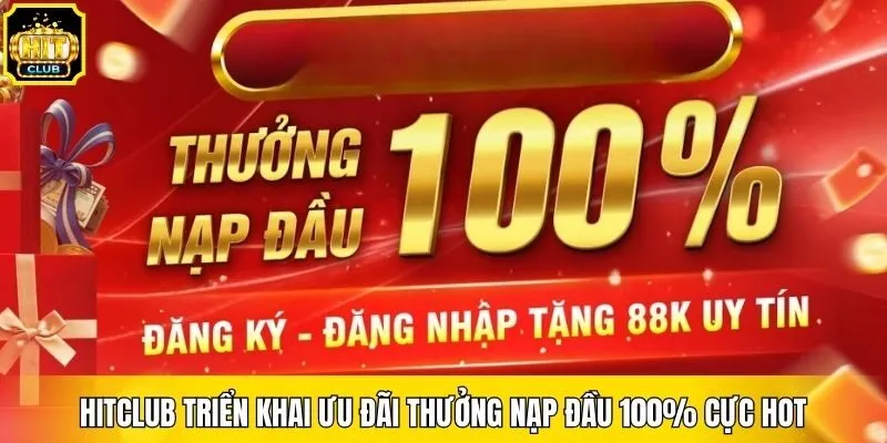 Hitclub triển khai ưu đãi thưởng nạp đầu 100% cực hot