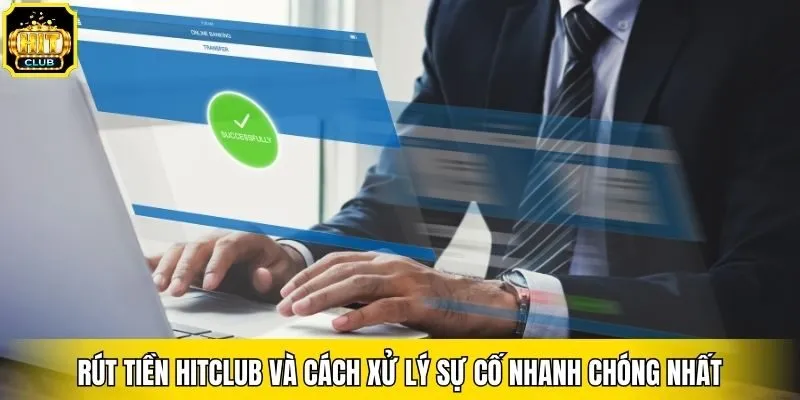 Rút tiền Hitclub và cách xử lý sự cố nhanh chóng nhất
