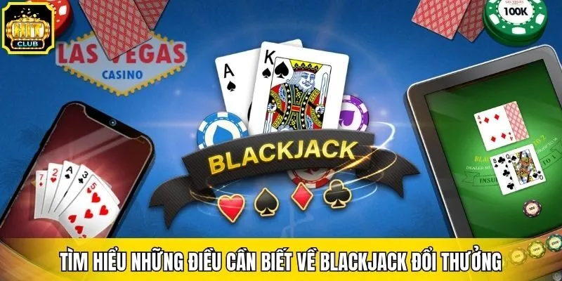 Tìm hiểu những điều cần biết về blackjack đổi thưởng